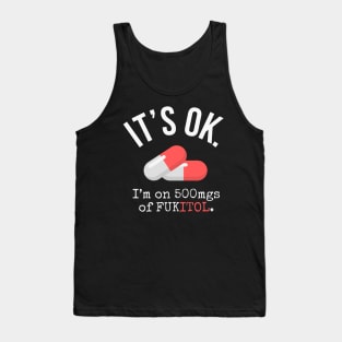 It's Ok I'm on 500 mg of Fukitol - Funny Sarcastic gift Tank Top